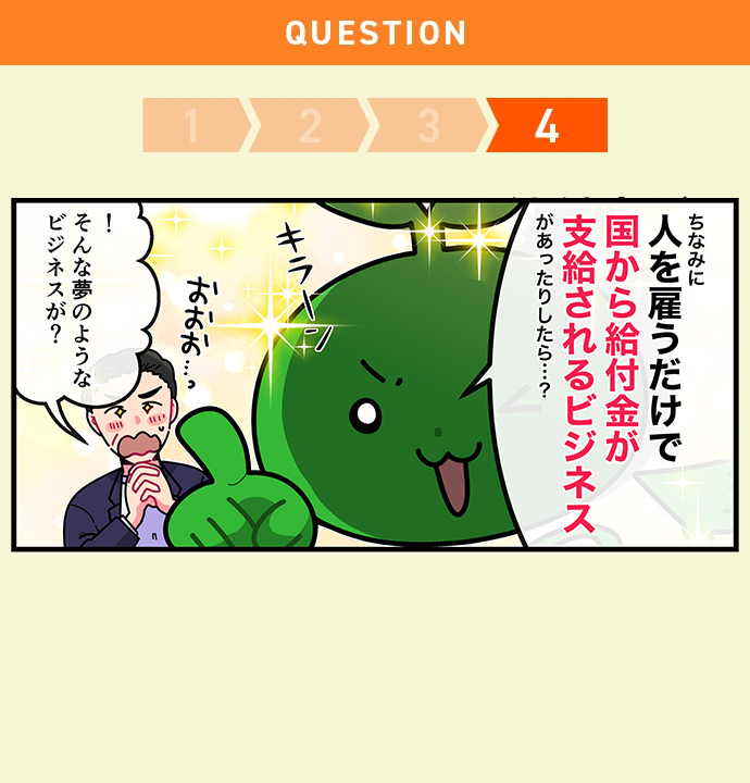 人を雇うだけで国から給付金が支給されるビジネスに興味はありますか？