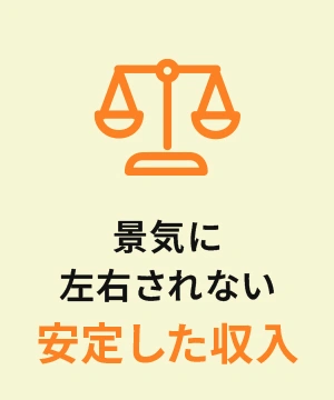 景気に左右されない安定した収入